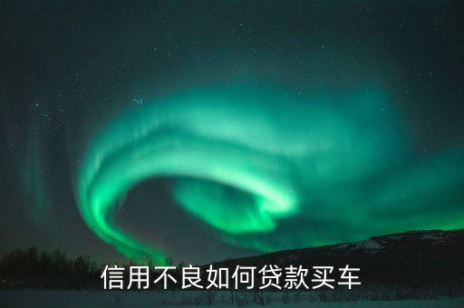信用不良如何贷款买车
