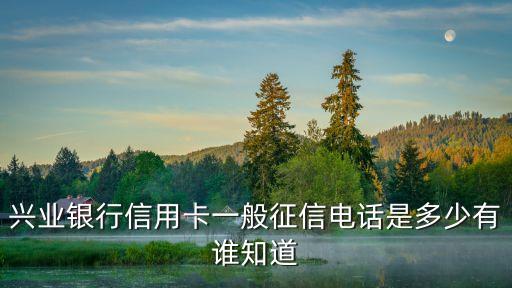 兴业银行信用卡一般征信电话是多少有谁知道