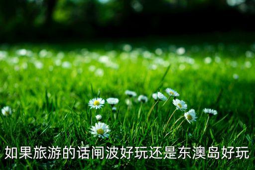 如果旅游的话闸波好玩还是东澳岛好玩