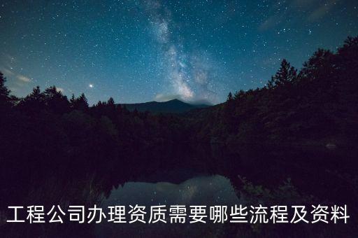 工程公司办理资质需要哪些流程及资料