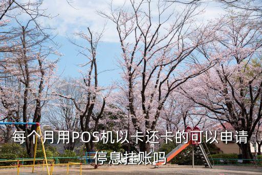 每个月用POS机以卡还卡的可以申请停息挂账吗