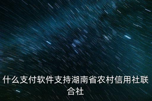什么支付软件支持湖南省农村信用社联合社