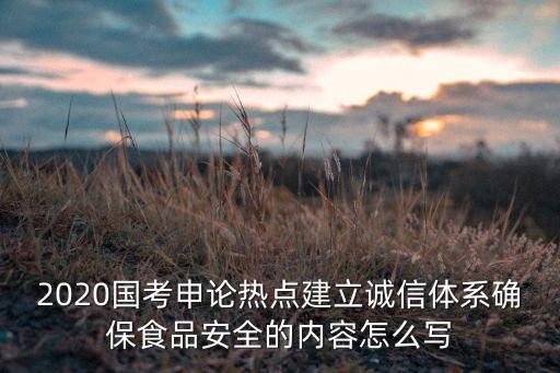 2020国考申论热点建立诚信体系确保食品安全的内容怎么写
