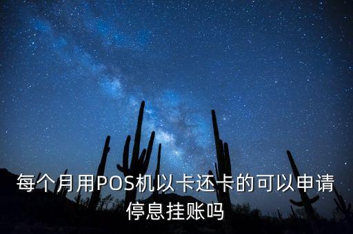 每个月用POS机以卡还卡的可以申请停息挂账吗
