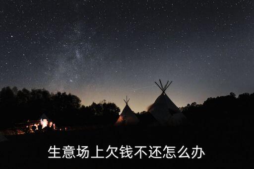 做生意遇到欠钱不还的怎么办，做生意遇到老赖怎么办