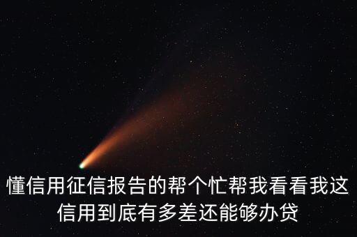 懂信用征信报告的帮个忙帮我看看我这信用到底有多差还能够办贷