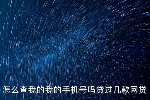 怎么查我的我的手机号吗贷过几款网贷