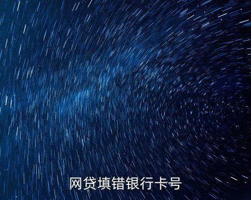 我申请网贷但是银行卡号填写错误，做网贷银行卡号填写错了怎么办