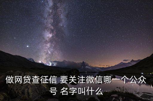做网贷查征信 要关注微信哪一个公众号 名字叫什么