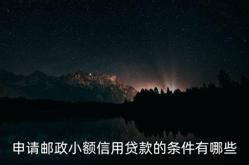 申请邮政小额信用贷款的条件有哪些