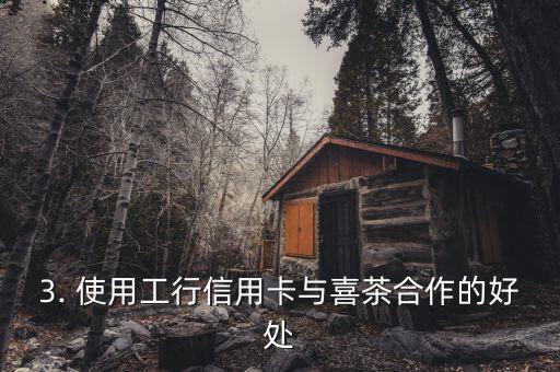 喜茶工行信用卡，工行信用卡与喜茶合作：喜茶提供专属福利