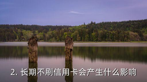 长期不刷信用卡，长期未使用信用卡会对信用记录产生什么影响？