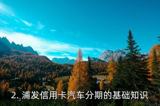 浦发信用卡汽车分期，浦发信用卡推出汽车分期服务