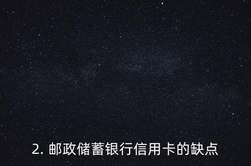 邮政储蓄银行信用卡优缺点，邮储银行信用卡优缺点分析