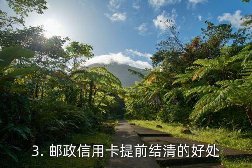 邮政信用卡提前结清，邮政信用卡可提前还款，省去利息款项