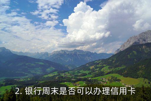 银行周末可以办信用卡吗，银行是否能在周末办理信用卡？