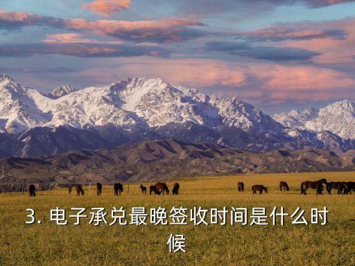 电子承兑最晚签收时间，最晚签收时间是什么时候？电子承兑限时揭晓