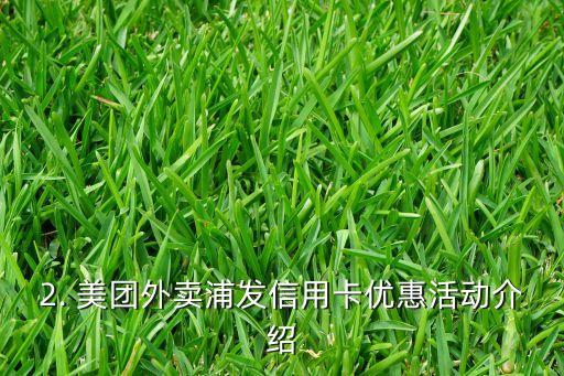 美团外卖浦发信用卡，美团外卖和浦发信用卡合作，优惠来袭！