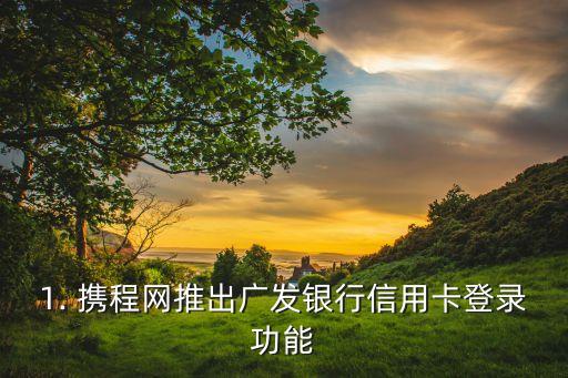 1. 携程网推出广发银行信用卡登录功能
