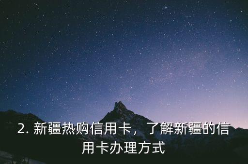 新疆热购信用卡，新疆火爆办理信用卡