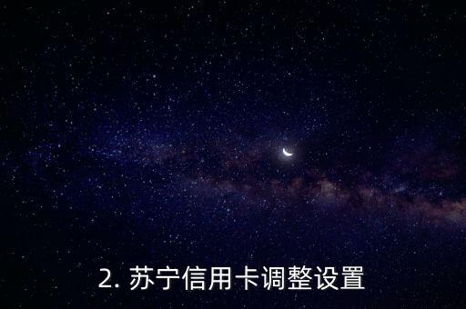 苏宁信用卡设置，苏宁信用卡调整设置，推出新政策