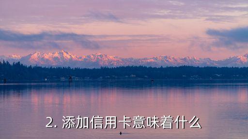追加信用卡啥意思，添加信用卡意味着什么，怎样解释？