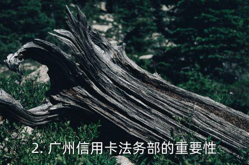 广州信用卡法务部，广州信用卡法务部：维护信用卡用户权益的重要机构