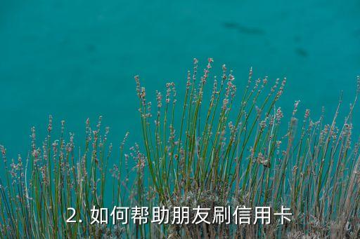 给朋友刷信用卡，刷信用卡，帮助朋友提升信用积分