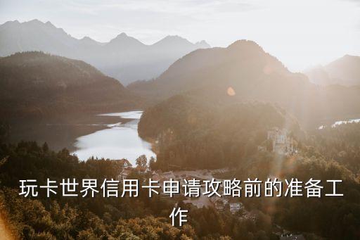 玩卡世界信用卡申请攻略前的准备工作