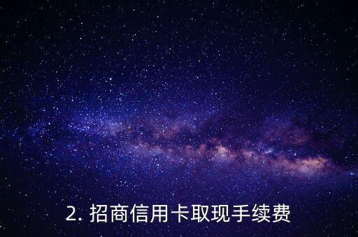 招商信用卡取现手续费，招商信用卡的取现手续费是多少？
