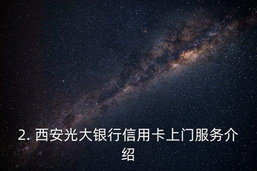 西安光大银行信用卡上门，西安光大银行信用卡上门服务