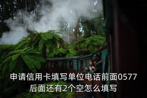 申请信用卡填写单位电话前面0577后面还有2个空怎么填写
