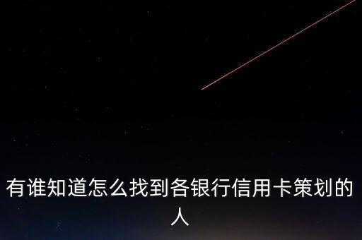 有谁知道怎么找到各银行信用卡策划的人