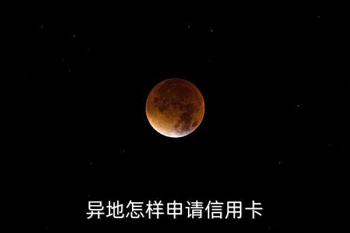 公司在外地怎么办信用卡，异地怎样申请信用卡