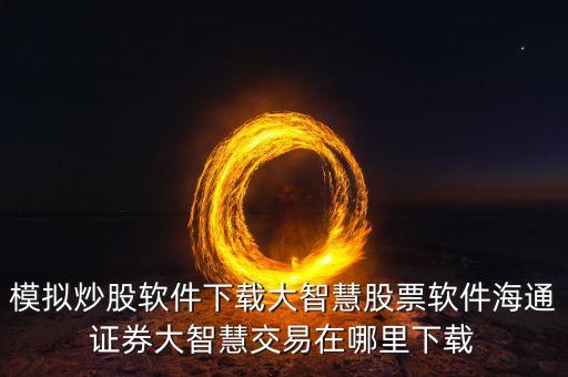 模拟炒股软件下载大智慧股票软件海通证券大智慧交易在哪里下载