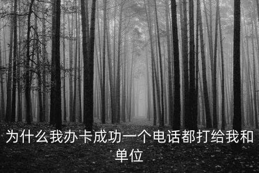 为什么我办卡成功一个电话都打给我和单位