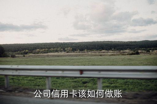 公司还信用卡怎么记账，公司信用卡该如何做账