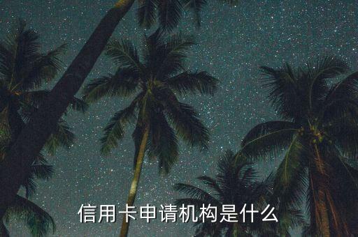 信用卡申请机构是什么