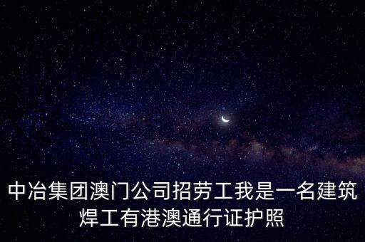 中冶集团澳门公司招劳工我是一名建筑焊工有港澳通行证护照