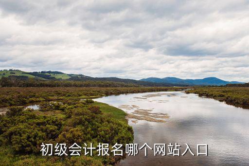 初级会计报名入口官网，求会计初级职称报名网网址