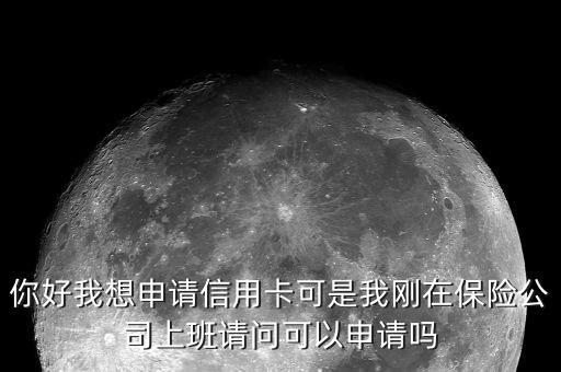 你好我想申请信用卡可是我刚在保险公司上班请问可以申请吗
