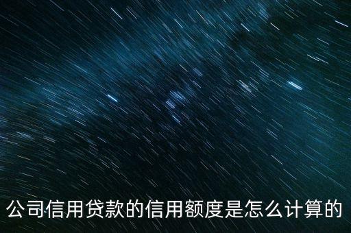 公司信用额度如何制定的，公司信用贷款的信用额度是怎么计算的