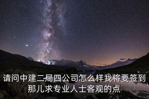 请问中建二局四公司怎么样我将要签到那儿求专业人士客观的点