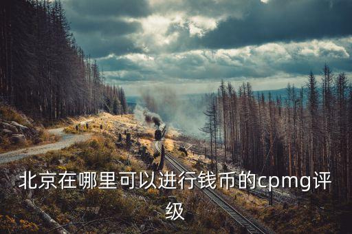 北京在哪里可以进行钱币的cpmg评级