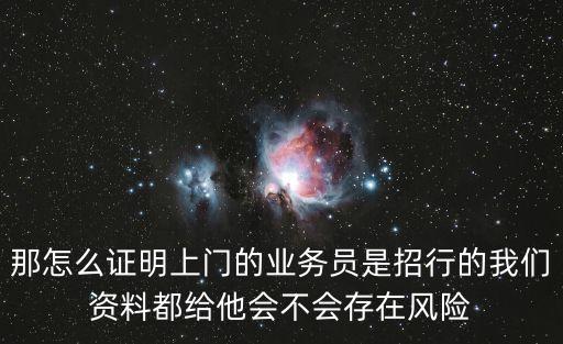 那怎么证明上门的业务员是招行的我们资料都给他会不会存在风险