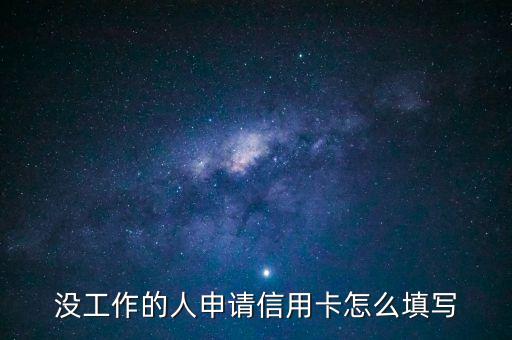 没工作的人申请信用卡怎么填写