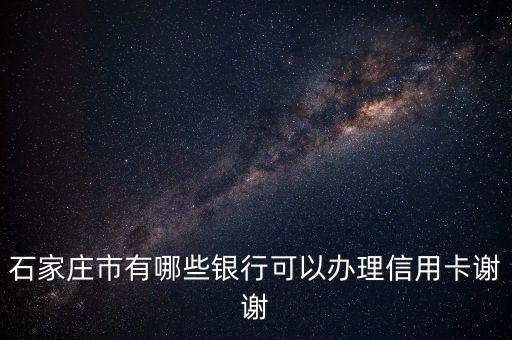 石家庄市有哪些银行可以办理信用卡谢谢