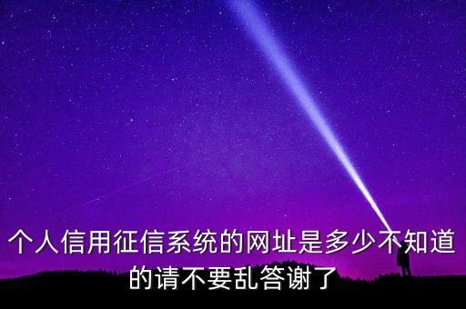 个人信用征信系统的网址是多少不知道的请不要乱答谢了