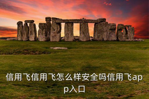 信用飞信用飞怎么样安全吗信用飞app入口