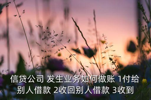 信贷公司 发生业务如何做账 1付给别人借款 2收回别人借款 3收到